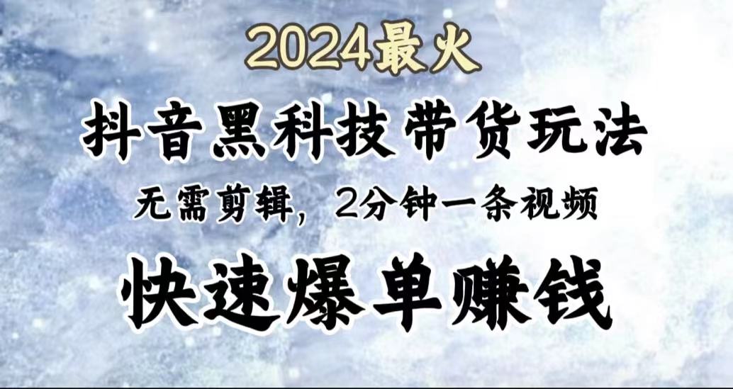 2024最火，抖音黑科技带货玩法，无需剪辑基础，2分钟一条作品，快速爆单大圣网创吧-网创项目资源站-副业项目-创业项目-搞钱项目网创吧