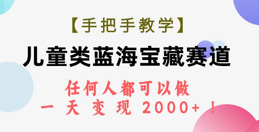 【手把手教学】儿童类蓝海宝藏赛道，任何人都可以做，一天轻松变现2000+！大圣网创吧-网创项目资源站-副业项目-创业项目-搞钱项目网创吧
