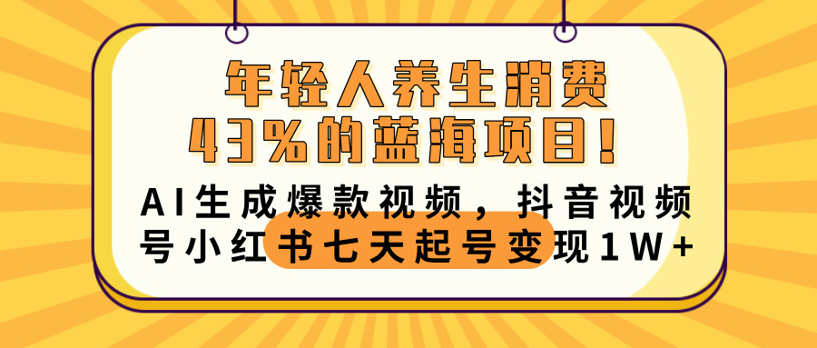 年轻人养生消费43%的蓝海项目！AI生成爆款视频，抖音视频号小红书七天起号变现10000+大圣网创吧-网创项目资源站-副业项目-创业项目-搞钱项目网创吧
