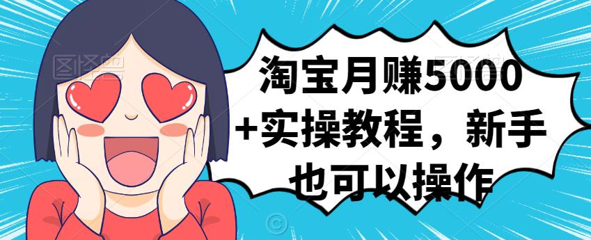 淘宝月赚5000+实操教程，新手也可以操作大圣网创吧-网创项目资源站-副业项目-创业项目-搞钱项目网创吧
