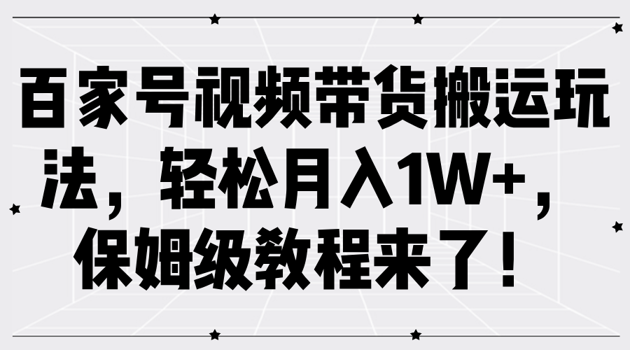 百家号视频带货搬运玩法，轻松月入1W+，保姆级教程来了！大圣网创吧-网创项目资源站-副业项目-创业项目-搞钱项目网创吧