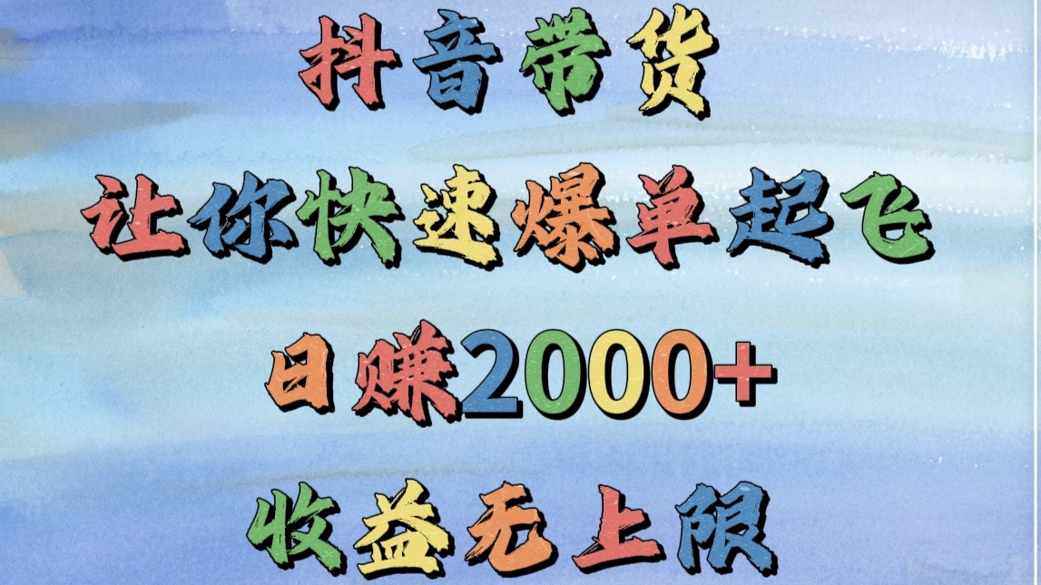 抖音带货，让你快速爆单起飞，日赚2000+，收益无上限大圣网创吧-网创项目资源站-副业项目-创业项目-搞钱项目网创吧