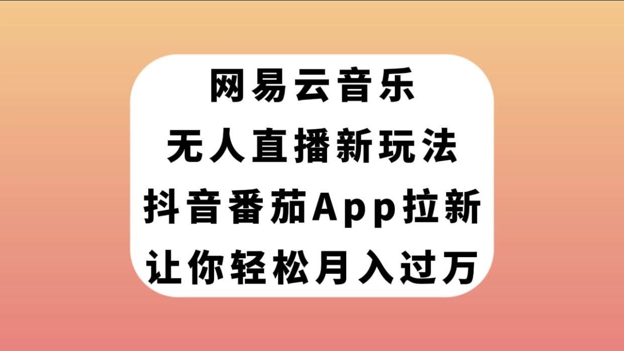 网易云音乐无人直播新玩法，抖音番茄APP拉新，让你轻松月入过万大圣网创吧-网创项目资源站-副业项目-创业项目-搞钱项目网创吧