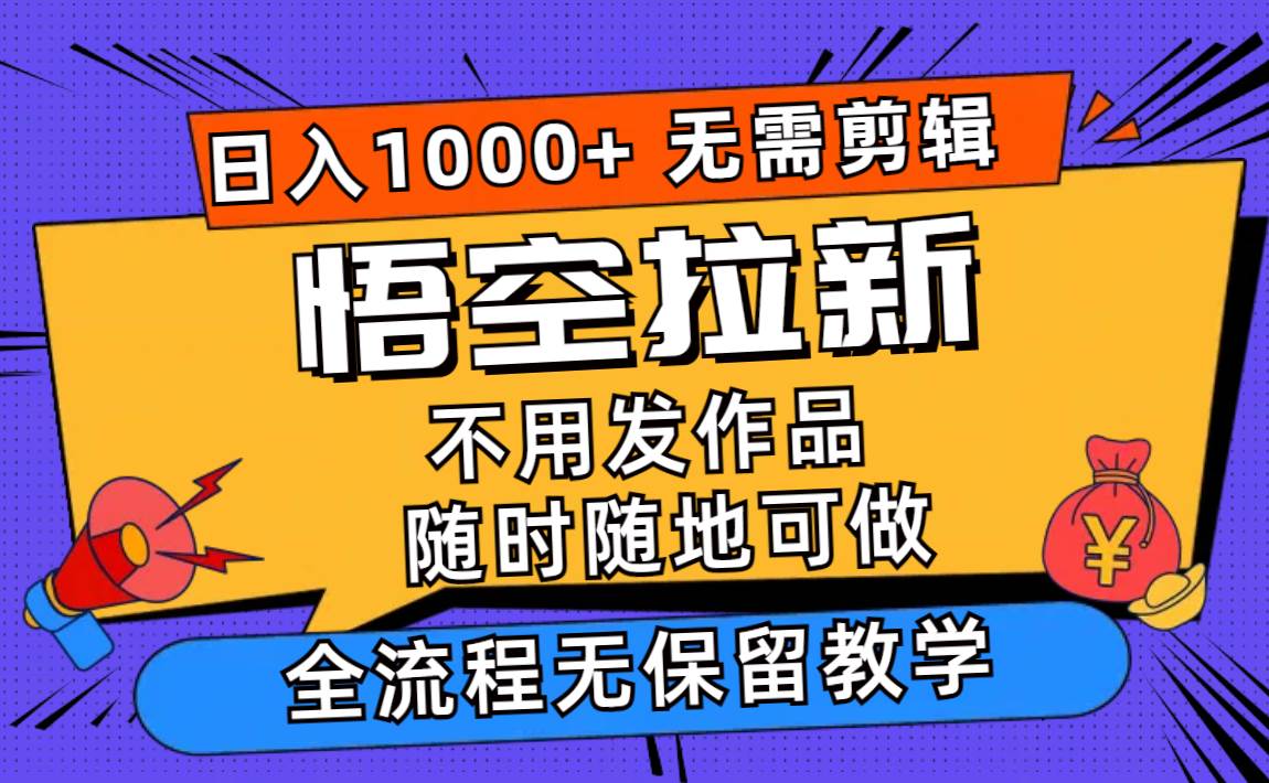 悟空拉新日入1000+无需剪辑当天上手，一部手机随时随地可做，全流程无…大圣网创吧-网创项目资源站-副业项目-创业项目-搞钱项目网创吧