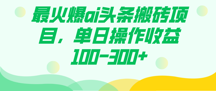 最火爆ai头条搬砖项目，单日操作收益100-300+大圣网创吧-网创项目资源站-副业项目-创业项目-搞钱项目网创吧