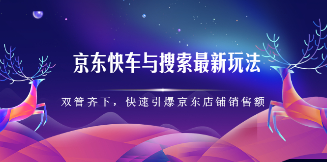 京东快车与搜索最新玩法，四个维度抢占红利，引爆京东平台大圣网创吧-网创项目资源站-副业项目-创业项目-搞钱项目网创吧