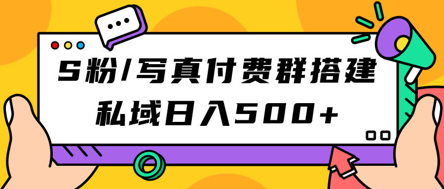 S粉/写真付费群搭建：私域日入500+（教程+源码）大圣网创吧-网创项目资源站-副业项目-创业项目-搞钱项目网创吧
