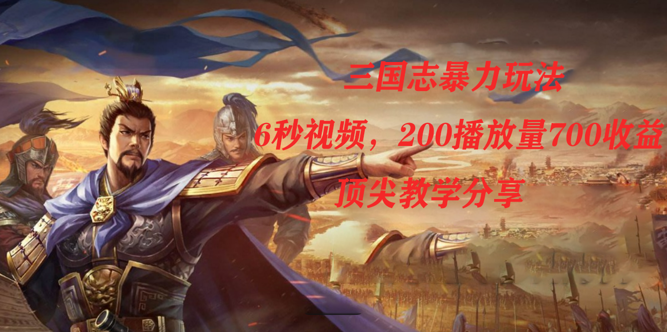 三国志暴力玩法，6秒视频，200播放量700收益，顶尖教学分享大圣网创吧-网创项目资源站-副业项目-创业项目-搞钱项目网创吧