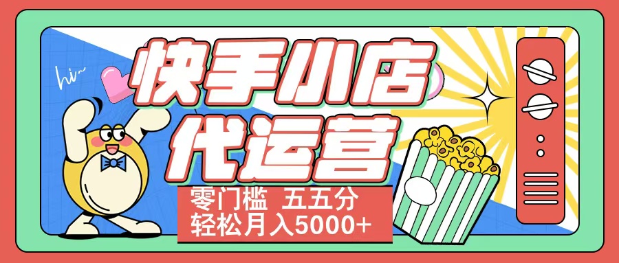 快手小店代运营 零门槛 五五分轻松月入5000+大圣网创吧-网创项目资源站-副业项目-创业项目-搞钱项目网创吧