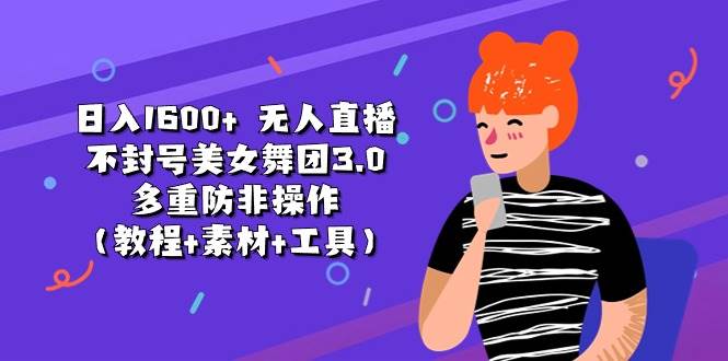 日入1600+ 无人直播不封号美女舞团3.0 多重防非操作（教程+素材+工具）大圣网创吧-网创项目资源站-副业项目-创业项目-搞钱项目网创吧