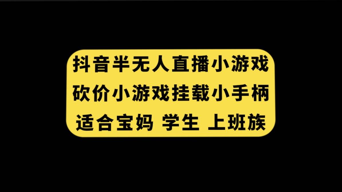 抖音半无人直播砍价小游戏，挂载游戏小手柄， 适合宝妈 学生 上班族大圣网创吧-网创项目资源站-副业项目-创业项目-搞钱项目网创吧