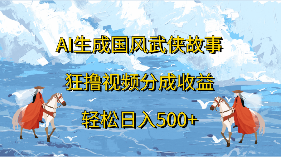 AI生成国风武侠故事，狂撸视频分成收益，轻松日入500+大圣网创吧-网创项目资源站-副业项目-创业项目-搞钱项目网创吧