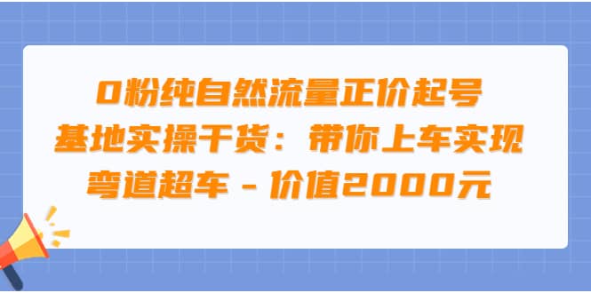 0粉纯自然流量正价起号基地实操干货：带你上车实现弯道超车 – 价值2000元大圣网创吧-网创项目资源站-副业项目-创业项目-搞钱项目网创吧