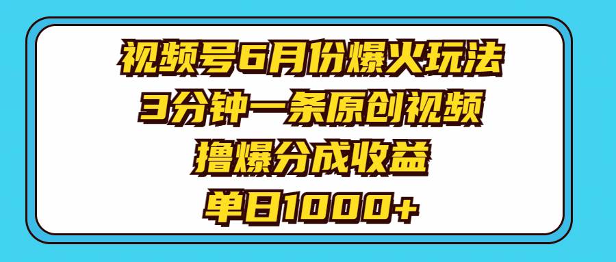 视频号6月份爆火玩法，3分钟一条原创视频，撸爆分成收益，单日1000+大圣网创吧-网创项目资源站-副业项目-创业项目-搞钱项目网创吧