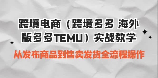 跨境电商（跨境多多 海外版多多TEMU）实操教学 从发布商品到售卖发货全流程大圣网创吧-网创项目资源站-副业项目-创业项目-搞钱项目网创吧