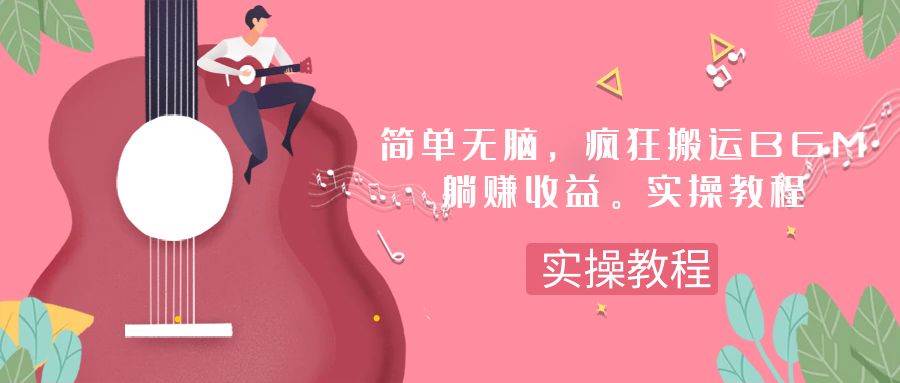 简单无脑，疯狂搬运BGM，一次躺赚30刀收益。实操教程大圣网创吧-网创项目资源站-副业项目-创业项目-搞钱项目网创吧