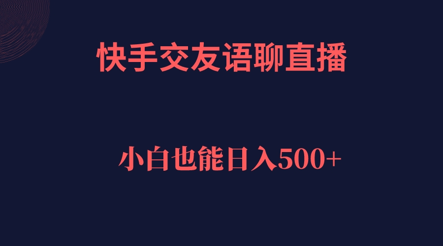 快手交友语聊直播，轻松日入500＋大圣网创吧-网创项目资源站-副业项目-创业项目-搞钱项目网创吧