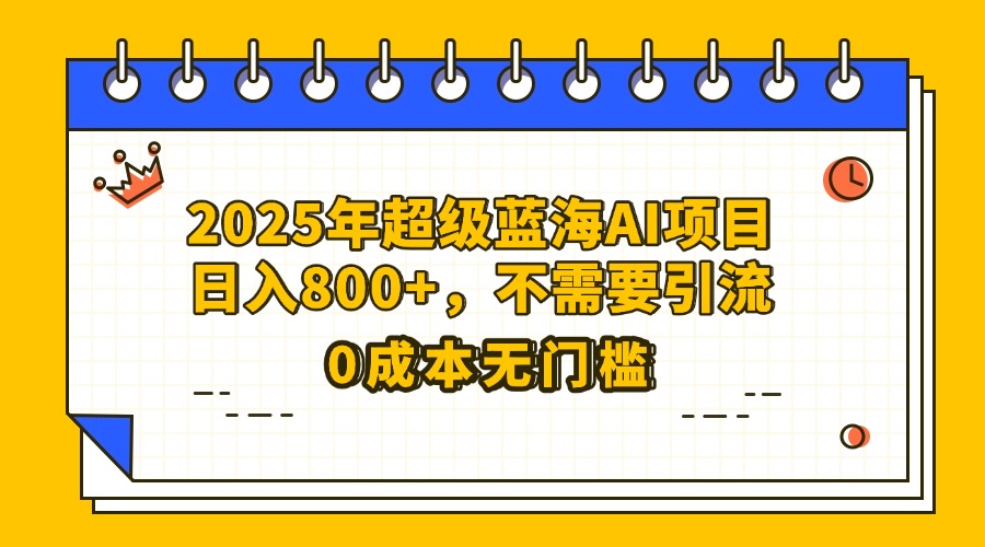 25年超级蓝海AI项目日入800+，不需要引流零成本大圣网创吧-网创项目资源站-副业项目-创业项目-搞钱项目网创吧