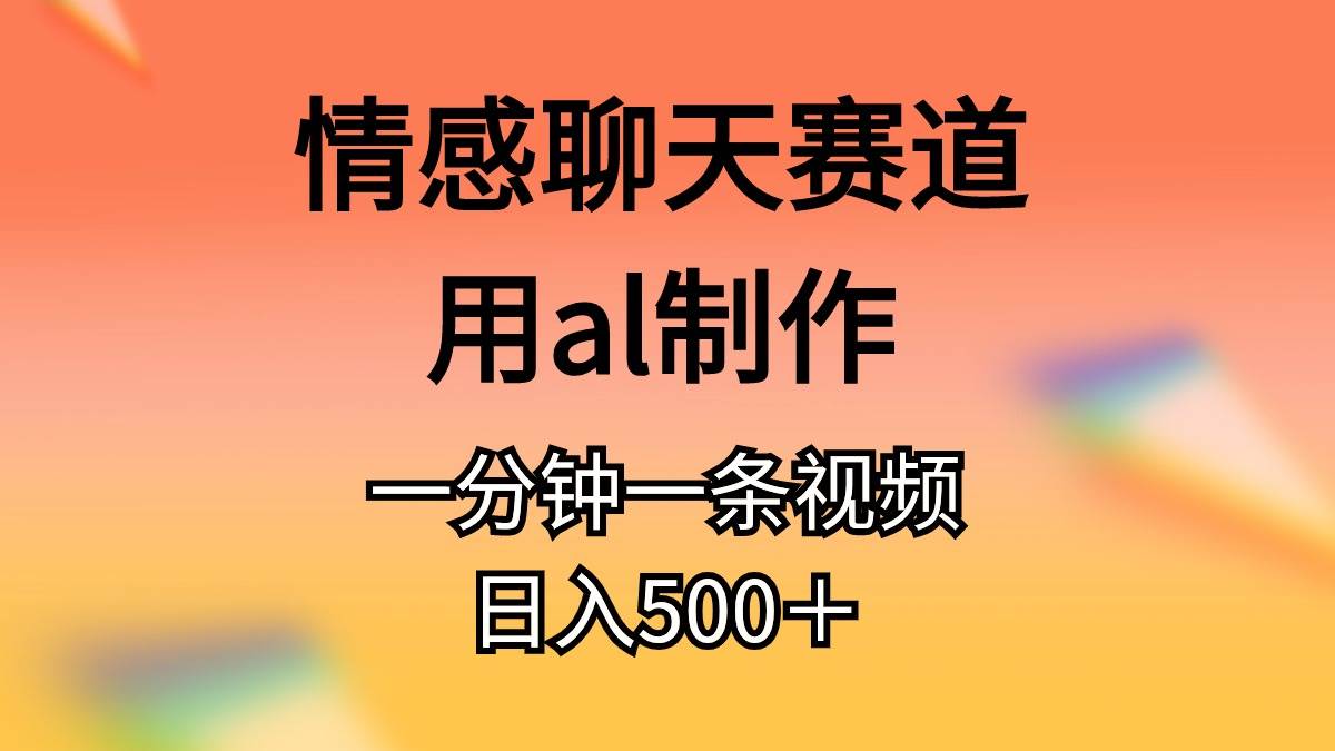 情感聊天赛道用al制作一分钟一条原创视频日入500＋大圣网创吧-网创项目资源站-副业项目-创业项目-搞钱项目网创吧