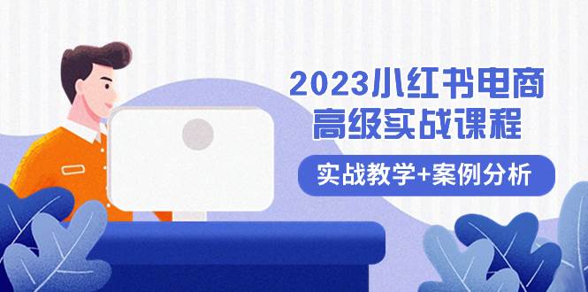 2023小红书-电商高级实战课程，实战教学+案例分析（38节课）大圣网创吧-网创项目资源站-副业项目-创业项目-搞钱项目网创吧