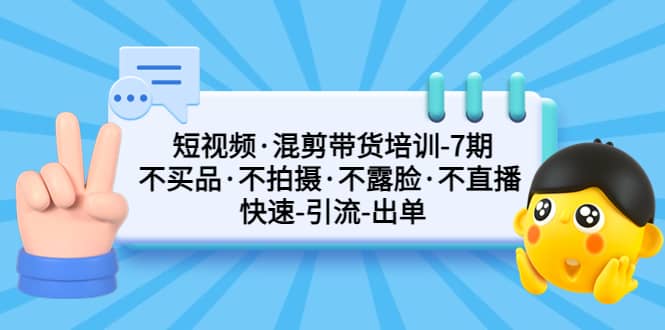 短视频·混剪带货培训-第7期 不买品·不拍摄·不露脸·不直播 快速引流出单大圣网创吧-网创项目资源站-副业项目-创业项目-搞钱项目网创吧