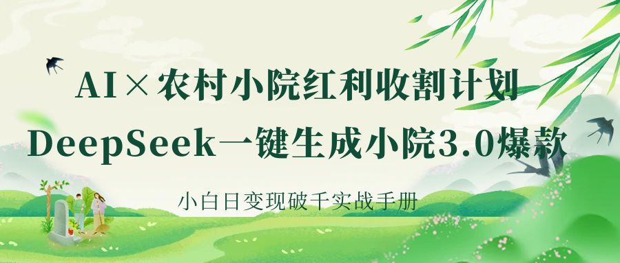 《AI×农村小院红利收割：DeepSeek一键生成小院3.0爆款，小白日变现破千实战手册》大圣网创吧-网创项目资源站-副业项目-创业项目-搞钱项目网创吧