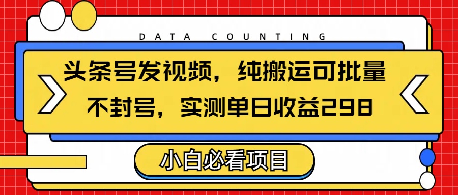 头条发视频，纯搬运可批量，不封号玩法实测单日收益单号298大圣网创吧-网创项目资源站-副业项目-创业项目-搞钱项目网创吧