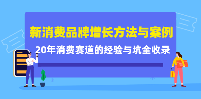 新消费品牌增长方法与案例精华课：20年消费赛道的经验与坑全收录大圣网创吧-网创项目资源站-副业项目-创业项目-搞钱项目网创吧