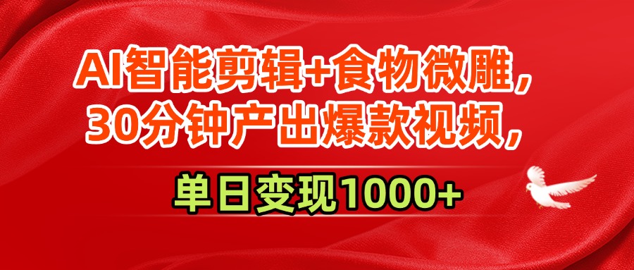 AI智能剪辑+食物微雕，30分钟产出爆款视频，单日变现1000+大圣网创吧-网创项目资源站-副业项目-创业项目-搞钱项目网创吧