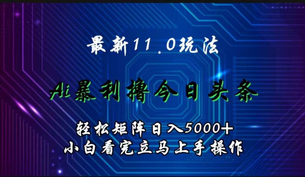 最新11.0玩法 AI辅助撸今日头条轻松实现矩阵日入5000+小白看完即可上手矩阵操作大圣网创吧-网创项目资源站-副业项目-创业项目-搞钱项目网创吧