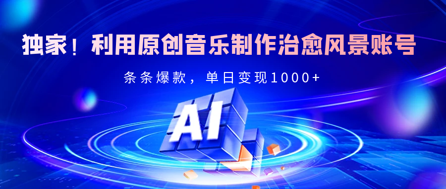 独家！利用原创音乐制作治愈风景账号，条条爆款，单日变现2000+大圣网创吧-网创项目资源站-副业项目-创业项目-搞钱项目网创吧