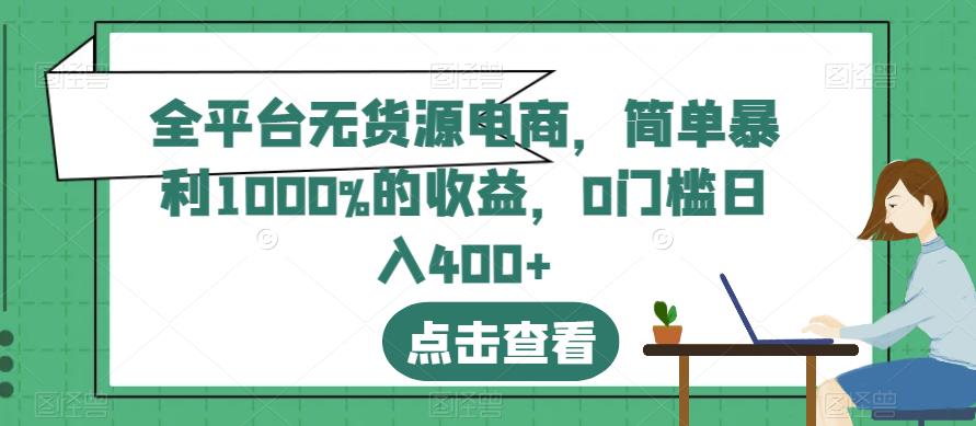 全平台无货源电商，简单暴利1000%的收益，0门槛日入400+【揭秘】大圣网创吧-网创项目资源站-副业项目-创业项目-搞钱项目网创吧