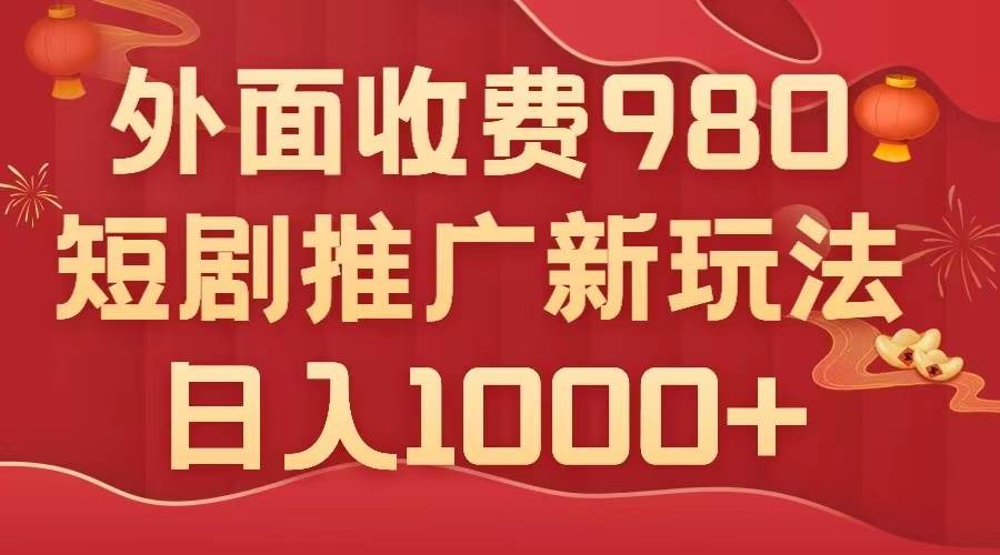 外面收费980，短剧推广最新搬运玩法，几分钟一个作品，日入1000+大圣网创吧-网创项目资源站-副业项目-创业项目-搞钱项目网创吧