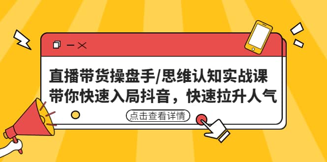 直播带货操盘手/思维认知实战课：带你快速入局抖音，快速拉升人气大圣网创吧-网创项目资源站-副业项目-创业项目-搞钱项目网创吧