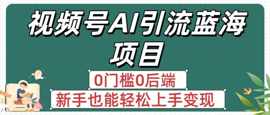 疯传！视频号AI引流蓝海项目，0门槛0后端，新手也能轻松上手变现大圣网创吧-网创项目资源站-副业项目-创业项目-搞钱项目网创吧