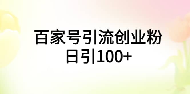 百家号引流创业粉日引100+有手机电脑就可以操作大圣网创吧-网创项目资源站-副业项目-创业项目-搞钱项目网创吧