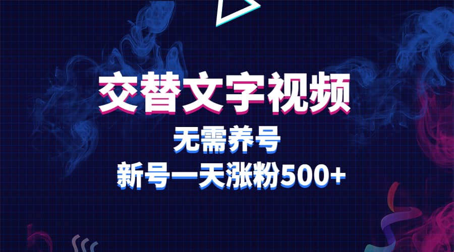 交替文字视频，无需养号，新号一天涨粉500+大圣网创吧-网创项目资源站-副业项目-创业项目-搞钱项目网创吧