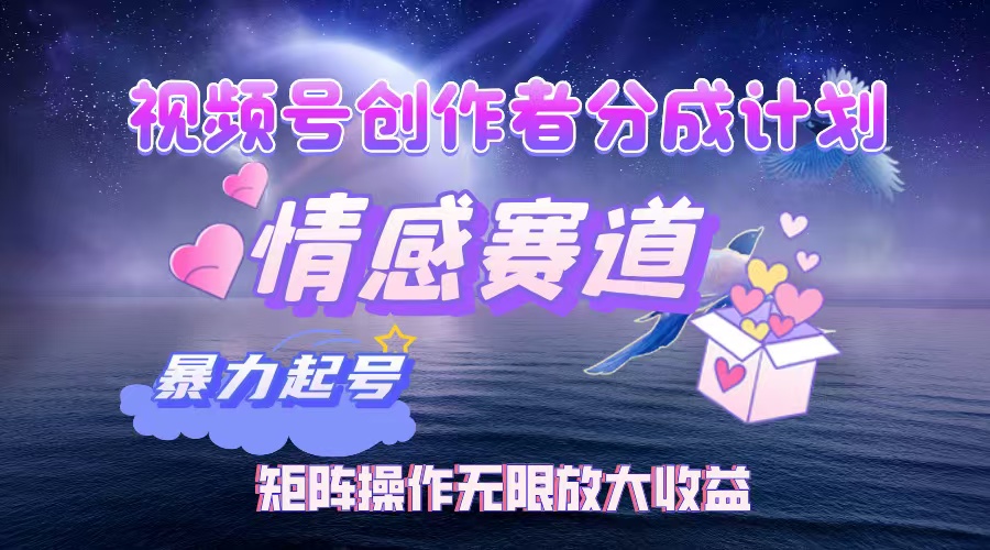 视频号创作者分成计划之情感赛道，暴力起号，实现月睡后收入3w+矩阵操作无限放大收益大圣网创吧-网创项目资源站-副业项目-创业项目-搞钱项目网创吧