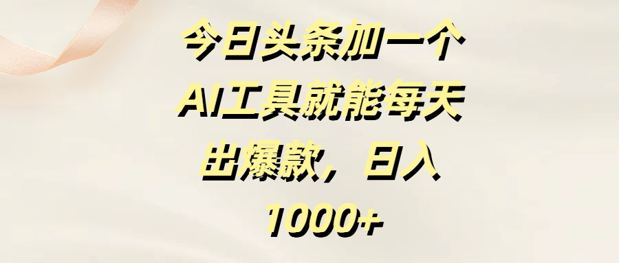 今日头条加一个AI工具就能每天出爆款，日入1000+大圣网创吧-网创项目资源站-副业项目-创业项目-搞钱项目网创吧