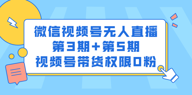微信视频号无人直播第3期+第5期，视频号带货权限0粉价值1180元大圣网创吧-网创项目资源站-副业项目-创业项目-搞钱项目网创吧