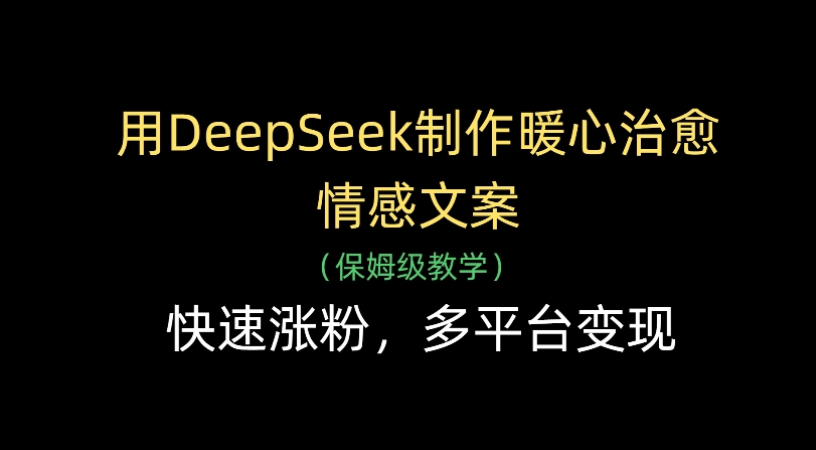 用Deepseek制作暖心治愈情感文案(保姆级教学)快速涨粉，多平台变现大圣网创吧-网创项目资源站-副业项目-创业项目-搞钱项目网创吧