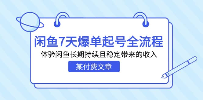 某付费文章：闲鱼7天爆单起号全流程，体验闲鱼长期持续且稳定带来的收入大圣网创吧-网创项目资源站-副业项目-创业项目-搞钱项目网创吧