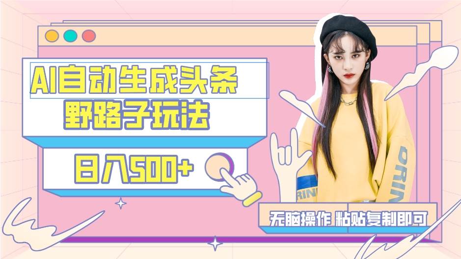 AI自动生成头条，三天必起号，三分钟轻松发布内容，复制粘贴，保姆级教…大圣网创吧-网创项目资源站-副业项目-创业项目-搞钱项目网创吧