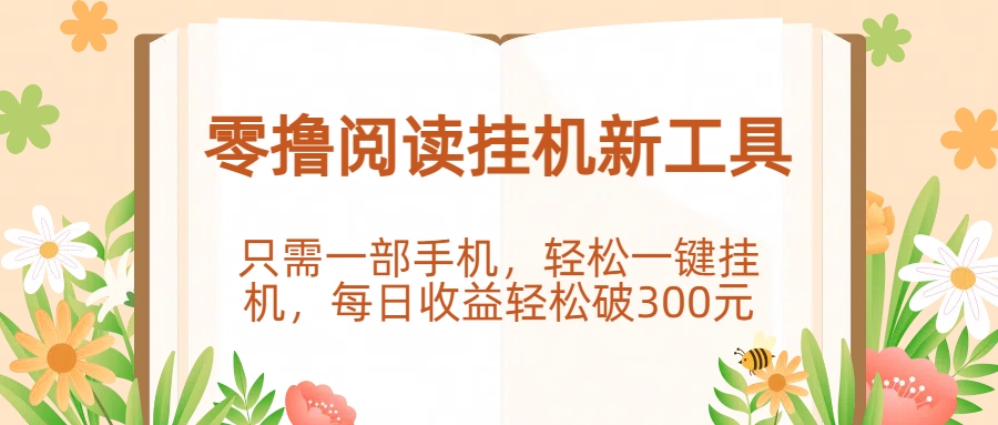 零撸阅读挂机新工具，只需一部手机，轻松一键挂机，每日收益轻松破300元。大圣网创吧-网创项目资源站-副业项目-创业项目-搞钱项目网创吧
