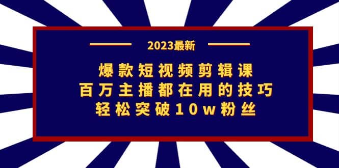 爆款短视频剪辑课：百万主播都在用的技巧，轻松突破10w粉丝大圣网创吧-网创项目资源站-副业项目-创业项目-搞钱项目网创吧
