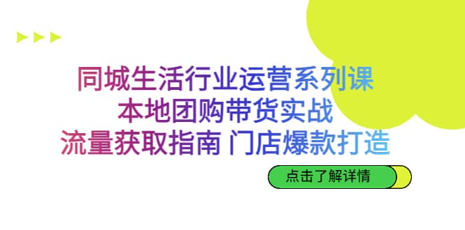 同城生活行业运营系列课：本地团购带货实战，流量获取指南 门店爆款打造大圣网创吧-网创项目资源站-副业项目-创业项目-搞钱项目网创吧