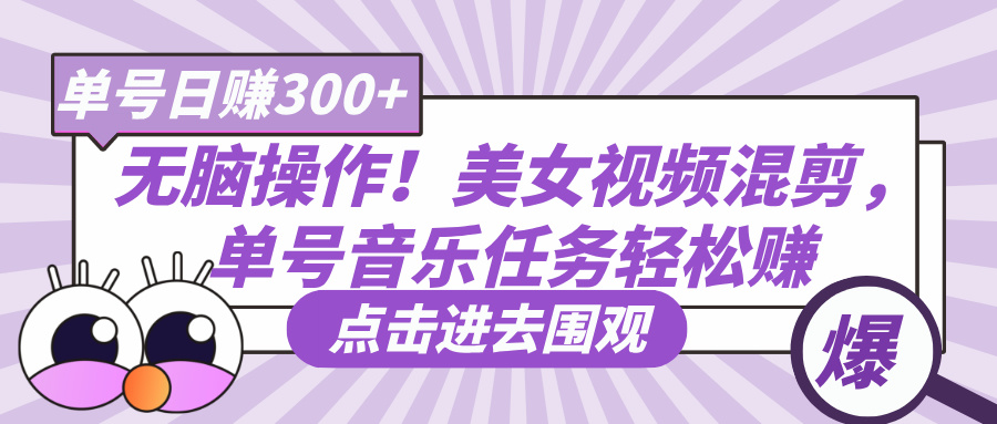 无脑操作！美女视频混剪，单号音乐任务轻松日赚300+大圣网创吧-网创项目资源站-副业项目-创业项目-搞钱项目网创吧