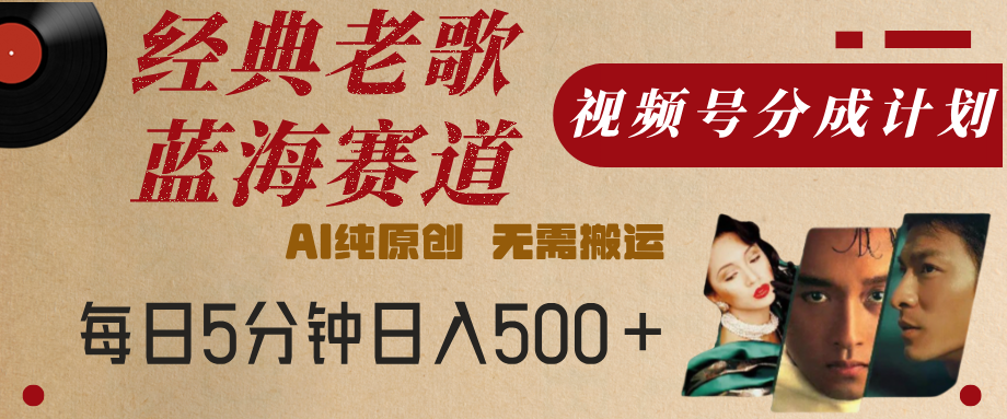 最新经典老歌赛道，视频号分成计划，收益拿到手软，AI纯原创，无需搬运，每天5分钟，单号日入500+大圣网创吧-网创项目资源站-副业项目-创业项目-搞钱项目网创吧