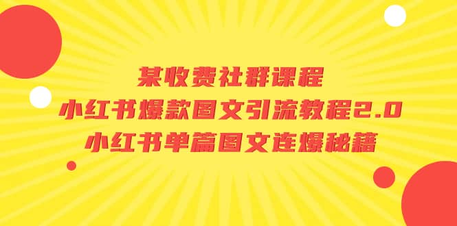 某收费社群课程：小红书爆款图文引流教程2.0+小红书单篇图文连爆秘籍大圣网创吧-网创项目资源站-副业项目-创业项目-搞钱项目网创吧