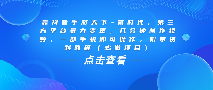 靠抖音手游天下-贰时代，几分钟制作视频，第三方平台暴力变现，一部手机即可操作，附带资料教程（必做项目）大圣网创吧-网创项目资源站-副业项目-创业项目-搞钱项目网创吧